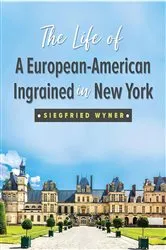 Book cover of The Life of a European-American Ingrained in New York by Siegfried Wyner