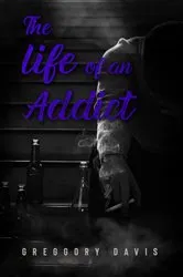 Book cover of THE LIFE OF AN ADDICT by Greggory Davis