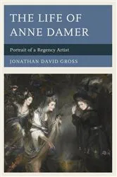 Book cover of The Life of Anne Damer by Jonathan David Gross