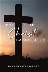 Book cover of The Life of Christ Simply Told by Warren  G Ravenscroft