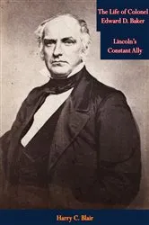 Book cover of The Life of Colonel Edward D. Baker by Harry C. Blair