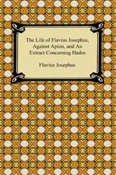 Book cover of The Life of Flavius Josephus, Against Apion, and An Extract Concerning Hades by Flavius Josephus