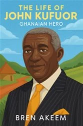 Book cover of The Life of John Kufuor an Ghanian Hero by Bren Akeem