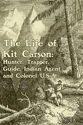Book cover of The Life of Kit Carson: Hunter, Trapper, Guide, Indian Agent and Colonel U.S.A by Unknown
