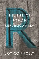 Book cover of The Life of Roman Republicanism by Joy Connolly