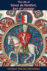 Book cover of The Life of Simon de Montfort, Earl of Leicester: With Special Reference to the Parliamentary History of His Time by George Walter Prothero