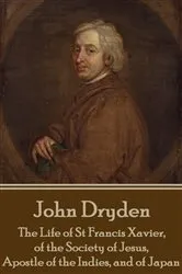 Book cover of The Life of St Francis Xavier, of the Society of Jesus, Apostle of the Indies, and of Japan by John Dryden