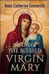 Book cover of The Life of the Blessed Virgin Mary by Anne Catherine Emmerich