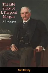 Book cover of The Life Story of J. Pierpont Morgan by Unknown