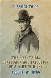 Book cover of The Life, Trial, Confession and Execution of Albert W. Hicks by Unknown