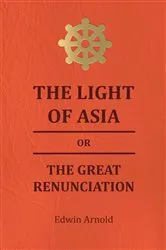 Book cover of The Light of Asia or the Great Renunciation - Being the Life and Teaching of Gautama, Prince of India and Founder of Buddism by Edwin Arnold