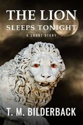 Book cover of The Lion Sleeps Tonight - A Short Story by T. M. Bilderback