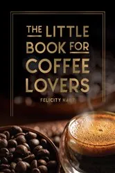 Book cover of The Little Book for Coffee Lovers by Felicity Hart