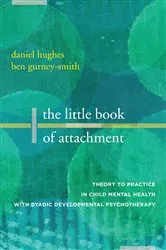 Book cover of The Little Book of Attachment: Theory to Practice in Child Mental Health with Dyadic Developmental Psychotherapy by Daniel A. Hughes