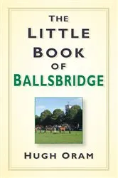 Book cover of The Little Book of Ballsbridge by Hugh Oram