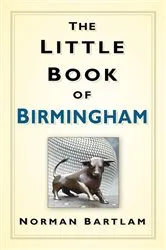 Book cover of The Little Book of Birmingham by Norman Bartlam