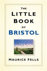 Book cover of The Little Book of Bristol by Maurice Fells