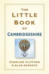 Book cover of The Little Book of Cambridgeshire by Caroline Clifford