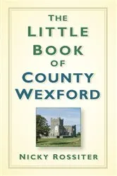 Book cover of The Little Book of County Wexford by Nicky Rossiter