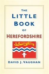 Book cover of The Little Book of Herefordshire by David Vaughan