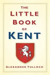 Book cover of The Little Book of Kent by Alexander Tulloch