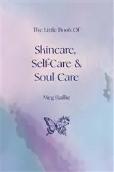 Book cover of The Little Book of Skincare, Self-care and Soul Care by Meg Baillie