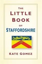 Book cover of The Little Book of Staffordshire by Kate Gomez