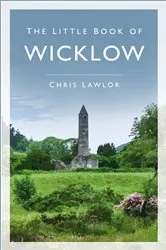 Book cover of The Little Book of Wicklow by Chris Lawlor