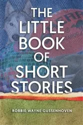 Book cover of The Little Books of Short Stories by Robbie Wayne Gussenhoven