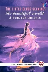 Book cover of The Little Elves Seeking The Beautiful World A Book For Children by Lucy Hamilton Warner