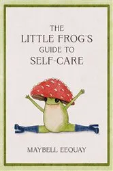 Book cover of The Little Frog's Guide to Self-Care by Maybell Eequay