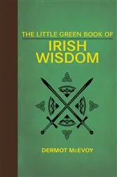 Book cover of The Little Green Book of Irish Wisdom by Dermot McEvoy