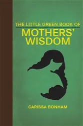 Book cover of The Little Green Book of Mothers' Wisdom by Carissa Bonham