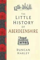 Book cover of The Little History of Aberdeenshire by Duncan Harley