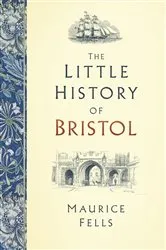 Book cover of The Little History of Bristol by Maurice Fells