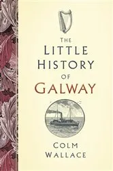 Book cover of The Little History of Galway by Colm Wallace