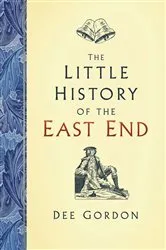 Book cover of The Little History of the East End by Dee Gordon