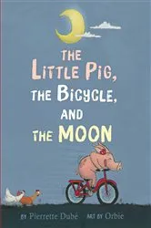 Book cover of The Little Pig, the Bicycle, and the Moon by Pierrette Dubé