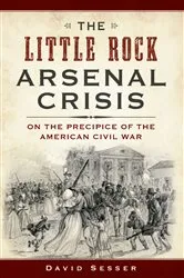 Book cover of The Little Rock Arsenal Crisis: On the Precipice of the American Civil War by David Sesser