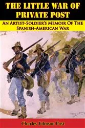 Book cover of The Little War Of Private Post: An Artist-Soldier’s Memoir Of The Spanish-American War by Charles Johnson Post