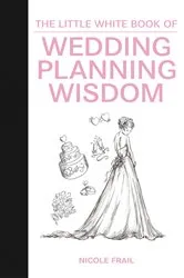 Book cover of The Little White Book of Wedding Planning Wisdom by Nicole Frail