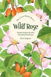 Book cover of The Little Wild Library: Wild Rose by Clare Gogerty