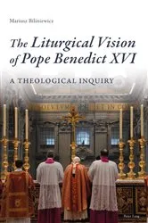 Book cover of The Liturgical Vision of Pope Benedict XVI by Mariusz Biliniewicz