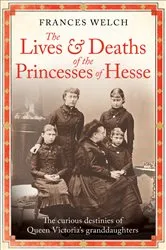 Book cover of The Lives and Deaths of the Princesses of Hesse by Frances Welch