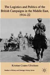 Book cover of The Logistics and Politics of the British Campaigns in the Middle East, 1914-22 by Kenneth A. Loparo