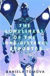 Book cover of The Loneliness of the Long-Distance Reporter by Daniela Tomova