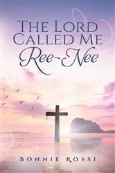 Book cover of The Lord Called Me Ree-Nee by Bonnie Rossi