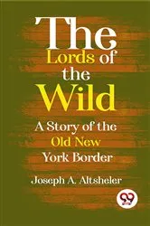 Book cover of The Lords Of The Wild A Story Of The Old New York Border by Joseph A. Altsheler
