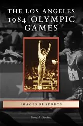 Book cover of The Los Angeles 1984 Olympic Games by Barry A. Sanders