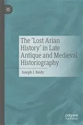 Book cover of The ‘Lost Arian History’ in Late Antique and Medieval Historiography by Joseph J. Reidy